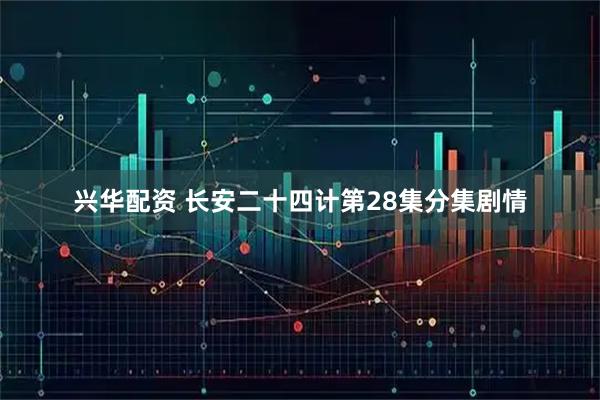 兴华配资 长安二十四计第28集分集剧情